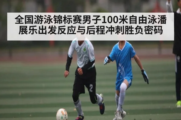 全国游泳锦标赛男子100米自由泳潘展乐出发反应与后程冲刺胜负密码