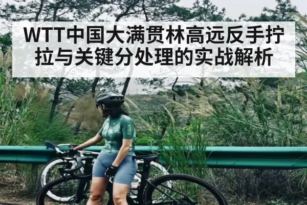 WTT中国大满贯林高远反手拧拉与关键分处理的实战解析