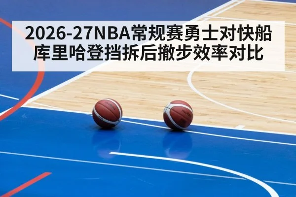 2026-27NBA常规赛勇士对快船库里哈登挡拆后撤步效率对比