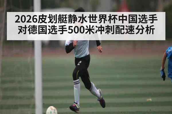 2026皮划艇静水世界杯中国选手对德国选手500米冲刺配速分析