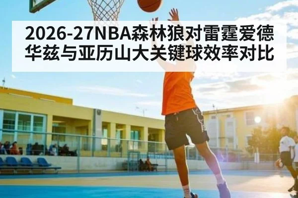 2026-27NBA森林狼对雷霆爱德华兹与亚历山大关键球效率对比
